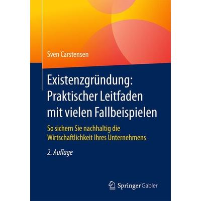 Existenzgründung: Praktischer Leitfaden mit vielen Fallbeispielen, Taschenbuch von Sven Carstensen, Springer Fachmedien Wiesbaden GmbH,