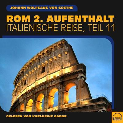 Rom 2. Aufenthalt (Italienische Reise, Teil 11) - Johann Wolfgang von Goethe, Audio, 9783991581833
