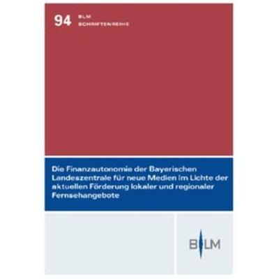 Die Finanzautonomie der Bayerischen Landeszentrale für neue Medien im Lichte der aktuellen Förderung lokaler und regionaler Fernsehangebote,