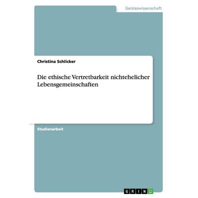 Die ethische Vertretbarkeit nichtehelicher Lebensgemeinschaften, Taschenbuch von Christina Schlicker, GRIN, 978-3-640-41321-8