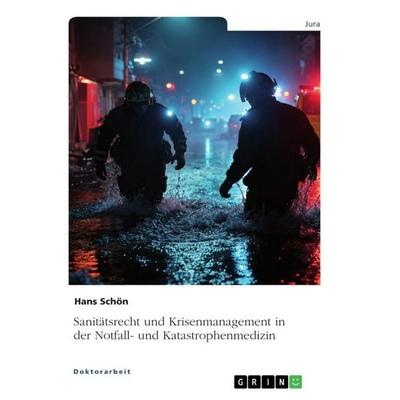 Sanitätsrecht und Krisenmanagement in der Notfall- und Katastrophenmedizin, Taschenbuch von Hans Schön, GRIN, 978-3-389-16275-0