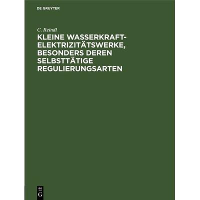 Kleine Wasserkraft-Elektrizitätswerke, besonders deren selbsttätige Regulierungsarten, Gebundene Ausgabe von C. Reindl, De Gruyter Oldenbourg,