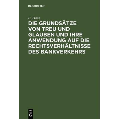 Die Grundsätze von Treu und Glauben und ihre Anwendung auf die Rechtsverhältnisse des Bankverkehrs, Gebundene Ausgabe von E. Danz, De Gruyter,