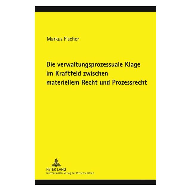 Peter Lang Die verwaltungsprozessuale Klage im Kraftfeld zwischen materiellem Recht und Prozessrecht (Deutsch, Markus Fischer, 2011) (7546145)