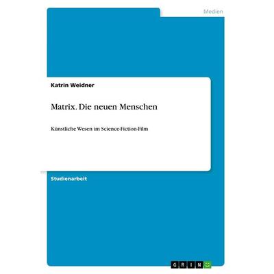 Matrix. Die neuen Menschen, Taschenbuch von Katrin Weidner, GRIN, 978-3-668-90468-2