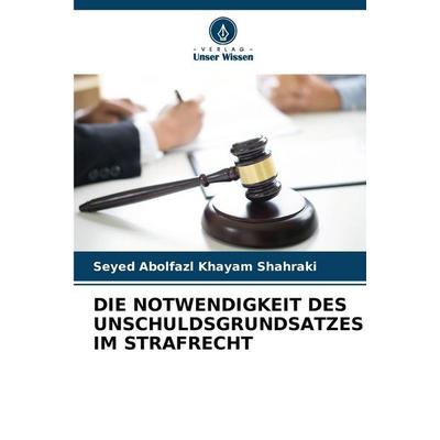 DIE NOTWENDIGKEIT DES UNSCHULDSGRUNDSATZES IM STRAFRECHT, Taschenbuch von Seyed Abolfazl Khayam Shahraki, Verlag Unser Wissen, 978-620-9-34202-8