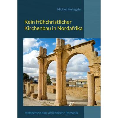 Kein frühchristlicher Kirchenbau in Nordafrika, Taschenbuch von Michael Meisegeier, BoD – Books on Demand, 978-3-7557-2352-3