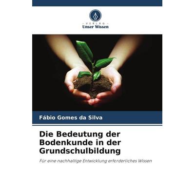 Die Bedeutung der Bodenkunde in der Grundschulbildung, Taschenbuch von Fábio Gomes da Silva, Verlag Unser Wissen, 978-620-9-53764-6