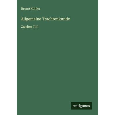 Allgemeine Trachtenkunde, Gebundene Ausgabe von Bruno Köhler, Antigonos Verlag, 978-3-563-94607-7