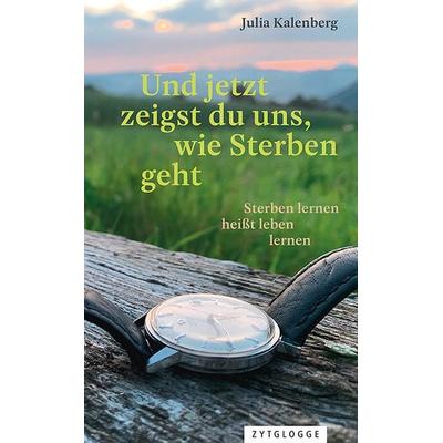 Und jetzt zeigst du uns, wie Sterben geht, Taschenbuch von Julia Kalenberg, Zytglogge AG, 978-3-7296-5115-9
