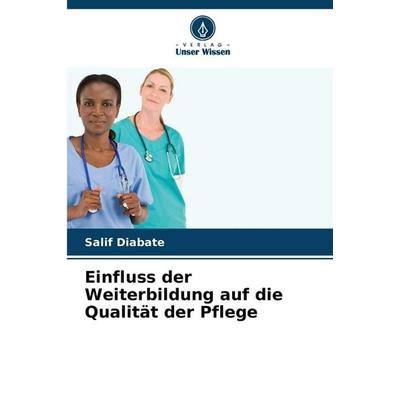 Einfluss der Weiterbildung auf die Qualität der Pflege, Taschenbuch von Salif Diabate, Verlag Unser Wissen, 978-620-9-43965-0