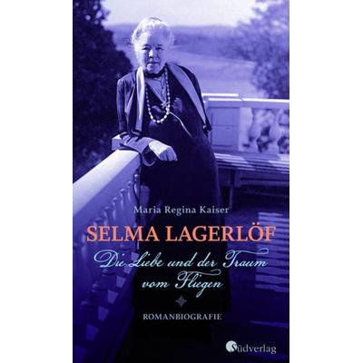 Selma Lagerlöf - Die Liebe und der Traum vom Fliegen, Gebundene Ausgabe von Maria Regina Kaiser, Südverlag, 978-3-87800-135-5
