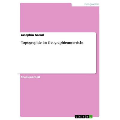 Topographie im Geographieunterricht, Taschenbuch von Josephin Arend, GRIN, 978-3-656-46648-2