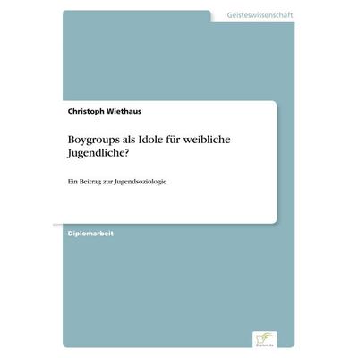 Boygroups als Idole für weibliche Jugendliche?, Taschenbuch von Christoph Wiethaus, Diplom.de, 978-3-8386-3201-8