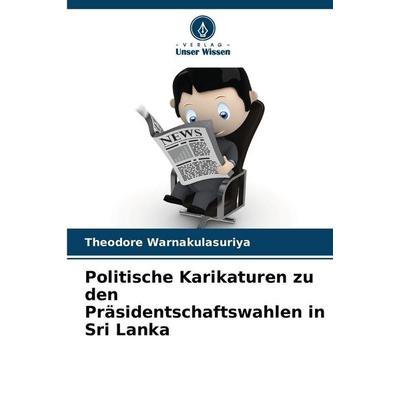 Politische Karikaturen zu den Präsidentschaftswahlen in Sri Lanka, Taschenbuch von Theodore Warnakulasuriya, Verlag Unser Wissen, 978-620-9-45509-4