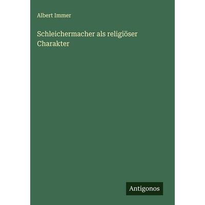 Schleichermacher als religiöser Charakter, Gebundene Ausgabe von Albert Immer, Antigonos Verlag, 978-3-563-13675-1