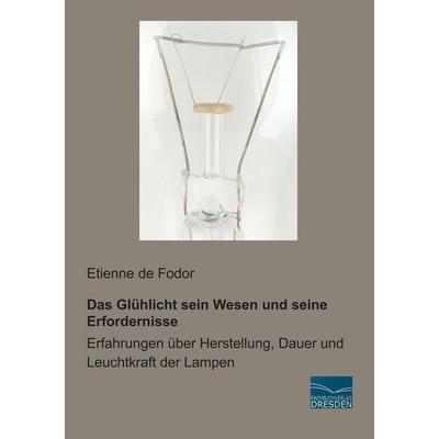 Das Glühlicht sein Wesen und seine Erfordernisse, Taschenbuch von Etienne de Fodor, Fachbuchverlag Dresden, 978-3-95692-231-2