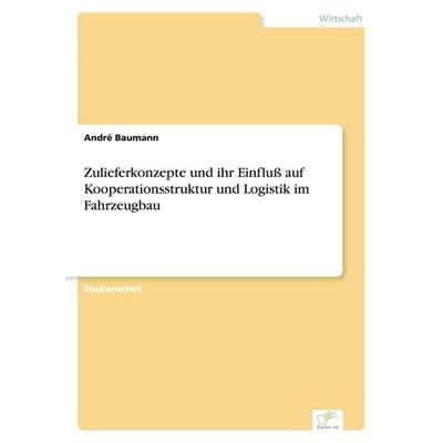 Zulieferkonzepte und ihr Einfluß auf Kooperationsstruktur und Logistik im Fahrzeugbau, Taschenbuch von André Baumann, GRIN, 978-3-8386-6516-0