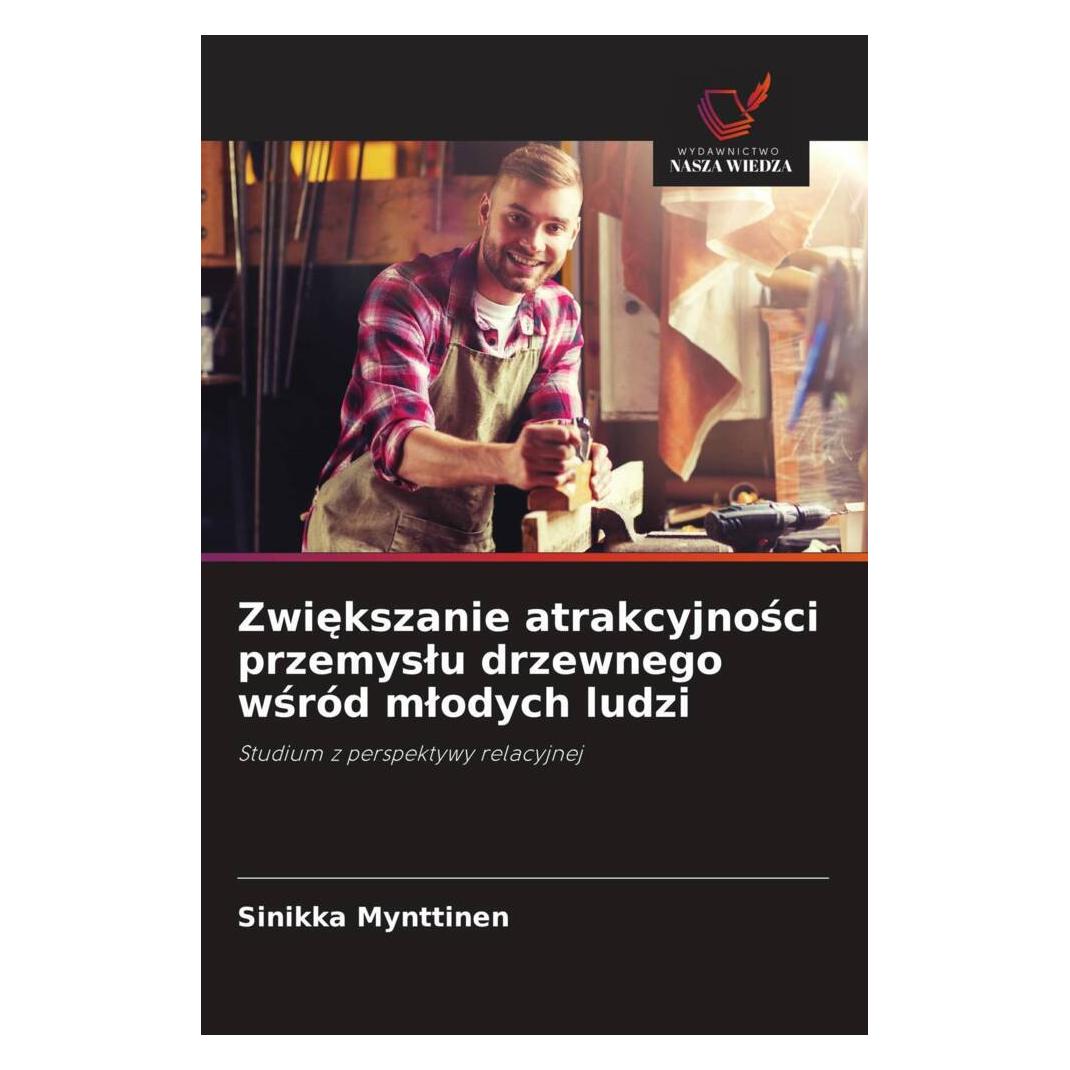 Wiedza Powszechna Zwiekszanie atrakcyjnosci przemyslu drzewnego wsród mlodych ludzi (Softcover, Sinikka Mynttinen) (51432078)