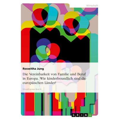 Die Vereinbarkeit von Familie und Beruf in Europa. Wie kinderfreundlich sind die europäischen Länder?, Taschenbuch von Roswitha Jung, GRIN,
