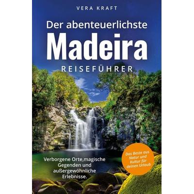Der abenteuerlichste Madeira Reiseführer | Spektakuläre Orte, magische Gegenden und außergewöhnliche Erlebnisse | Das Beste aus Natur und Kultur für