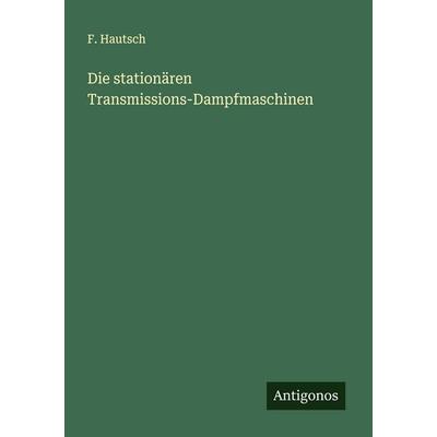 Die stationären Transmissions-Dampfmaschinen, Taschenbuch von F. Hautsch, Antigonos Verlag, 978-3-563-43919-7
