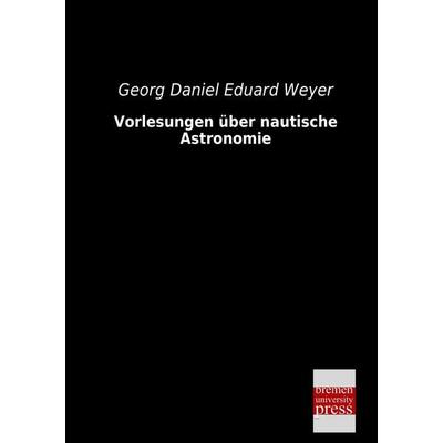 Vorlesungen über nautische Astronomie, Taschenbuch von Georg Daniel Eduard Weyer, Bremen University Press, 978-3-95562-285-5
