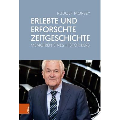 Erlebte und erforschte Zeitgeschichte, Gebundene Ausgabe von Rudolf Morsey, Böhlau Köln, 978-3-412-53500-1