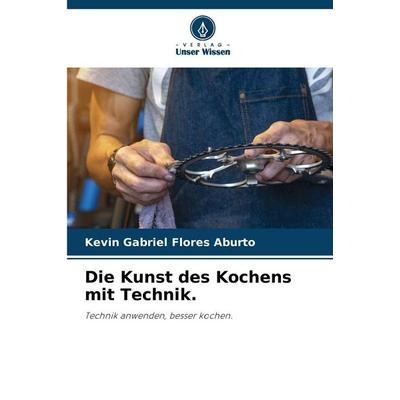Die Kunst des Kochens mit Technik., Taschenbuch von Kevin Gabriel Flores Aburto, Verlag Unser Wissen, 978-620-9-44389-3