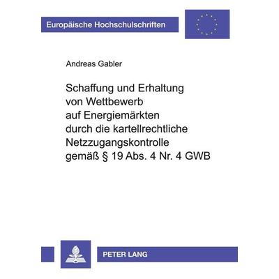 Schaffung und Erhaltung von Wettbewerb auf Energiemärkten durch die kartellrechtliche Netzzugangskontrolle gemäß § 19 Abs. 4 Nr. 4 GWB, Taschenbuch