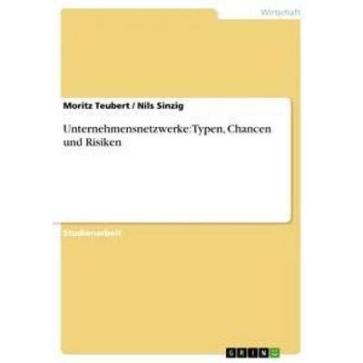 Unternehmensnetzwerke: Typen, Chancen und Risiken, Taschenbuch von Nils Sinzig,Moritz Teubert, GRIN, 978-3-656-35749-0