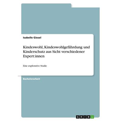 Kindeswohl, Kindeswohlgefährdung und Kinderschutz aus Sicht verschiedener Expert:innen, Taschenbuch von Isabelle Giesel, GRIN, 978-3-389-06706-2