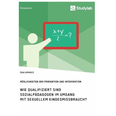 Wie qualifiziert sind Sozialpädagogen im Umgang mit sexuellem Kindesmissbrauch? Möglichkeiten der Prävention und Intervention, Taschenbuch von Özge