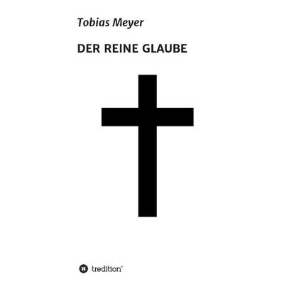 DER REINE GLAUBE, Gebundene Ausgabe von Tobias Meyer, Tredition, 978-3-8495-8829-8