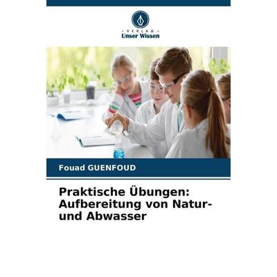 Praktische Übungen: Aufbereitung von Natur- und Abwasser, Taschenbuch von Fouad Guenfoud, Verlag Unser Wissen, 978-620-9-91810-0
