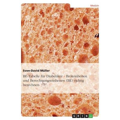 BE-Tabelle für Diabetiker - Broteinheiten und Berechnungseinheiten (BE) richtig berechnen, Taschenbuch von Sven-David Müller, GRIN, 978-3-656-24651-0