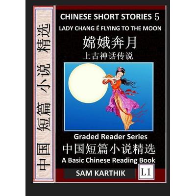 Chinese Short Stories 5¿Lady Chang E Flying to the Moon, Learn Mandarin Fast & Improve Vocabulary with Epic Fairy Tales, Folklore, Legends (Simplified