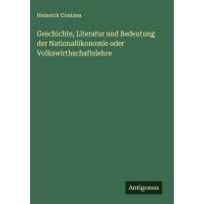 Geschichte, Literatur und Bedeutung der Nationalökonomie oder Volkswirthschaftslehre, Gebundene Ausgabe von Heinrich Contzen, Antigonos Verlag,