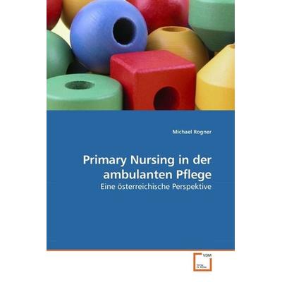 Rogner, M: Primary Nursing in der ambulanten Pflege, Taschenbuch von Michael Rogner, VDM, 978-3-639-20652-4