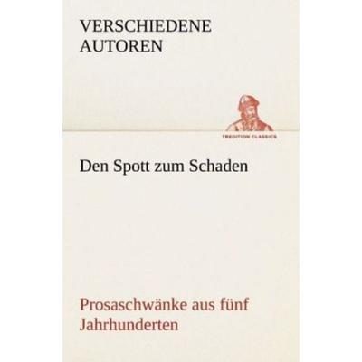 Den Spott zum Schaden. Prosaschwänke aus fünf Jahrhunderten, Taschenbuch von Verschiedene Autoren, Tredition, 978-3-8424-8812-0