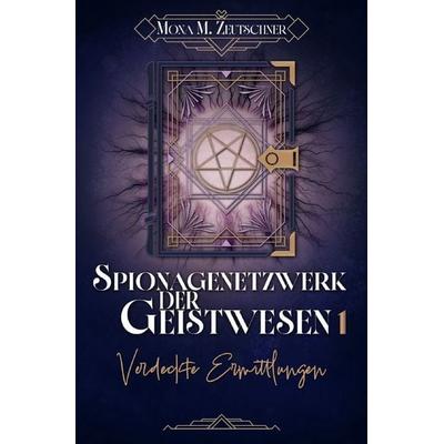 Spionagenetzwerk der Geistwesen / Verdeckte Ermittlungen, Taschenbuch von Mona M. Zeutschner, Epubli, 978-3-565-78914-6