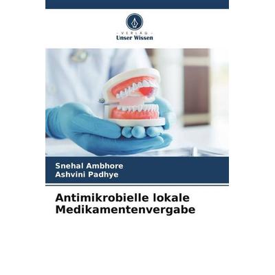 Antimikrobielle lokale Medikamentenvergabe, Taschenbuch von Snehal Ambhore,Ashvini Padhye, Verlag Unser Wissen, 978-620-4-99540-3
