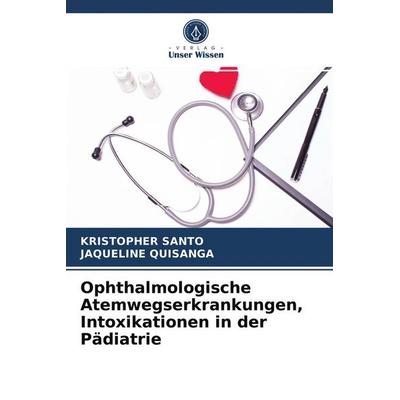 Ophthalmologische Atemwegserkrankungen, Intoxikationen in der Pädiatrie, Taschenbuch von Kristopher Santo,Jaqueline Quisanga, Verlag Unser Wissen,