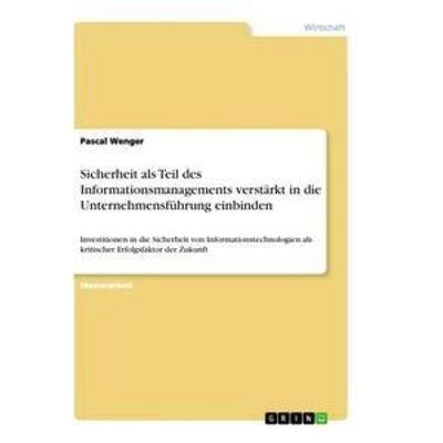 Sicherheit als Teil des Informationsmanagements verstärkt in die Unternehmensführung einbinden, Taschenbuch von Pascal Wenger, GRIN, 978-3-656-32484-3