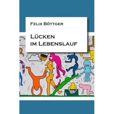 Lücken im Lebenslauf, Taschenbuch von Felix Böttger, Epubli, 978-3-7502-4855-7