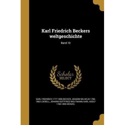 Karl Friedrich Beckers weltgeschichte; Band 10, Taschenbuch von Karl Friedrich Becker,Johann Wilhelm Loebell,Johann Gottfried Woltmann, Creative Media
