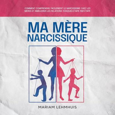 Ma mère narcissique: Comment comprendre facilement le narcissisme chez les mères et améliorer les relations toxiques étape par étape - Mariam
