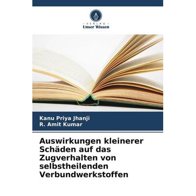 Auswirkungen kleinerer Schäden auf das Zugverhalten von selbstheilenden Verbundwerkstoffen, Taschenbuch von Kanu Priya Jhanji,R. Amit Kumar, Verlag