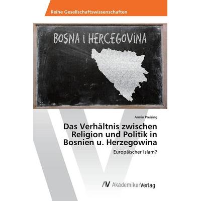 Das Verhältnis zwischen Religion und Politik in Bosnien u. Herzegowina, Taschenbuch von Armin Preising, AV Akademikerverlag, 978-3-639-85200-4