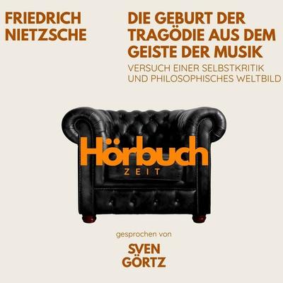 Die Geburt der Tragödie aus dem Geiste der Musik. Versuch einer Selbstkritik und philosophisches Weltbild. - Hörbuchzeit,Friedrich Nietzsche, Audio,